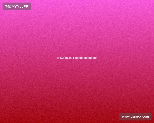 WTA女子网球2024赛季精彩启航全球精英激情争冠绽放魅力